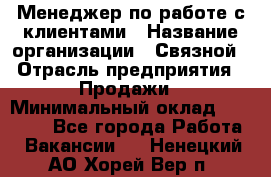 Менеджер по работе с клиентами › Название организации ­ Связной › Отрасль предприятия ­ Продажи › Минимальный оклад ­ 31 500 - Все города Работа » Вакансии   . Ненецкий АО,Хорей-Вер п.